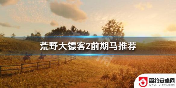 荒野大镖客2前期偷马 《荒野大镖客2》前期马的选择推荐