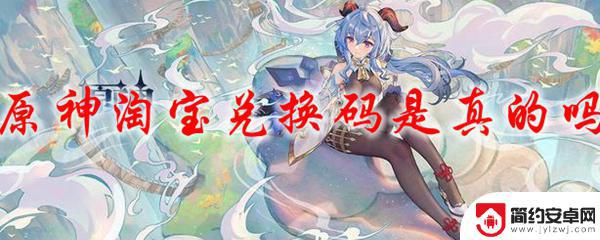 淘宝原神兑换五星角色是真的吗 原神淘宝兑换码有官方认证吗