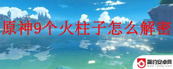 原神攻略翡翠坡 原神9个火柱子解密攻略