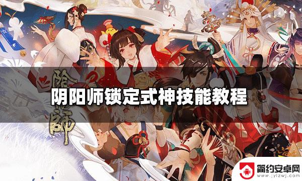 阴阳师怎么让式神固定放一个技能 阴阳师如何准确锁定式神技能