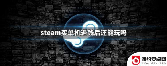 steam钱都退了为什么还能玩 steam单机游戏退款后还能继续下载吗