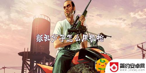 gta5叛乱挂怎么用 GTA5叛乱分子机枪战术策略介绍