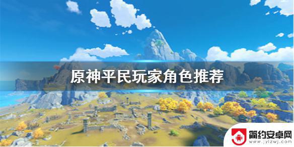 原神平民什么角色好看 《原神手游》不氪金培养哪些角色