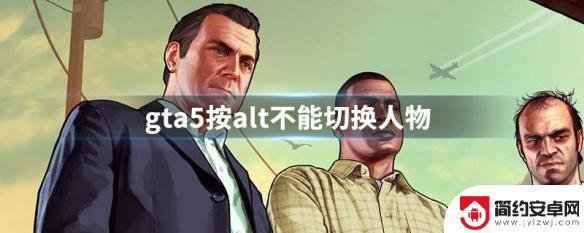 gta5按住alt键没反应 GTA5按alt无法切换人物怎么办