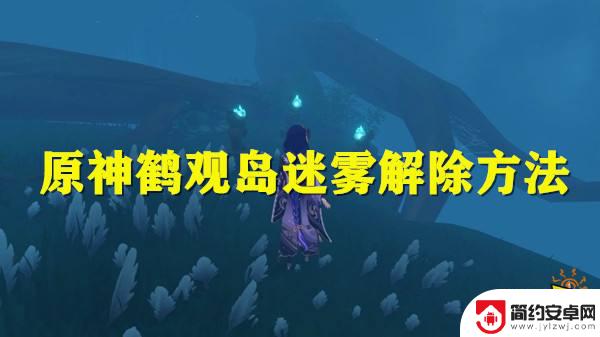 原神鹤观怎么去雾 原神鹤观岛迷雾解除方法攻略