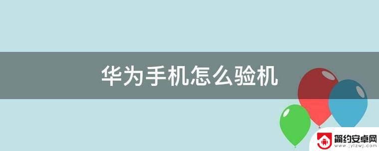 华为手机怎么验机是不是原装机 华为手机新机验证教程