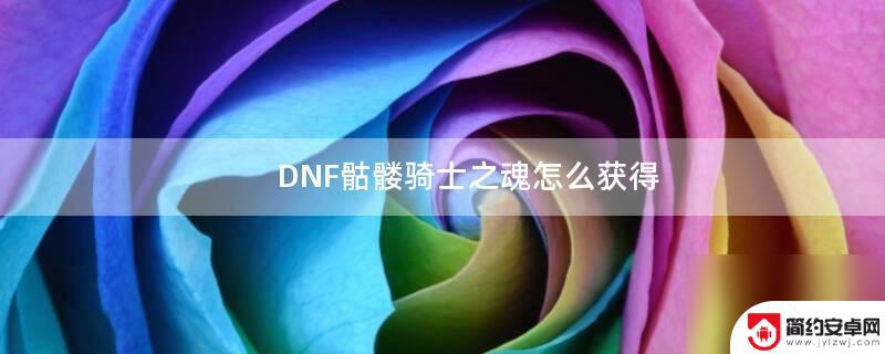 dnf骷髅骑士之魂怎么得 DNF骷髅骑士之魂获取技巧分享