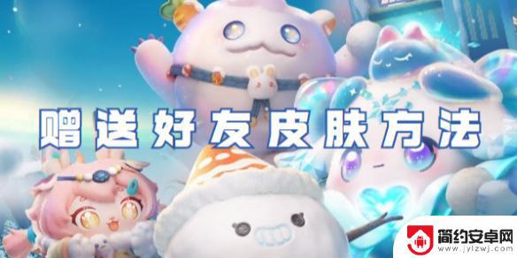 蛋仔派对如何送好友皮肤 蛋仔派对赠送好友皮肤攻略