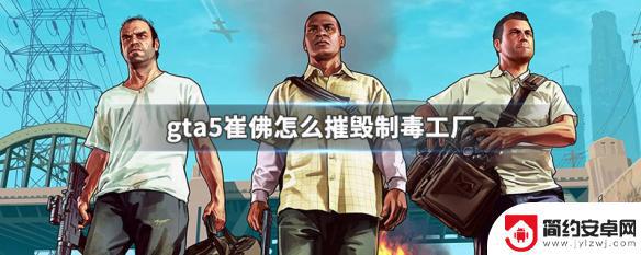 gta5造毒场 GTA5怎么摧毁崔佛的制毒工厂