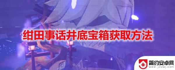 原神井底宝藏怎么拿 原神绀田事话井底宝箱怎么打开