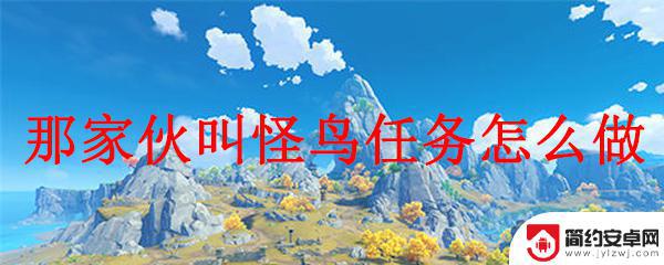 原神追怪鸟怎么过 怎么完成原神那家伙叫怪鸟任务