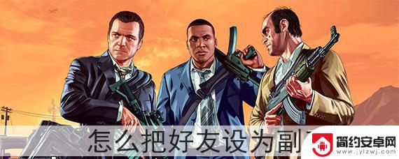 gta5怎么确认当副手 怎样在GTA5里把好友设为副手