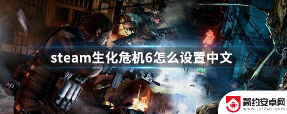 steam生化6汉化补丁怎么用 生化危机6怎么在Steam上设置中文