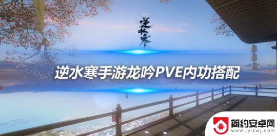 逆水寒手游龙吟打造推荐 逆水寒手游龙吟PVE内功搭配攻略